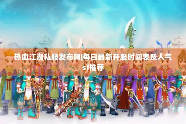 热血江湖私服发布网|每日最新开服时间表及人气sf推荐