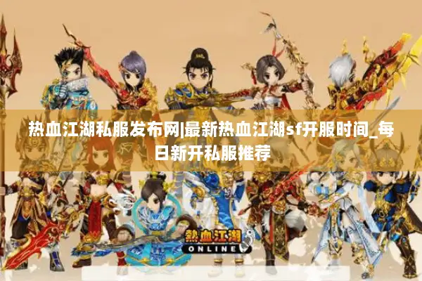 热血江湖私服发布网|最新热血江湖sf开服时间_每日新开私服推荐