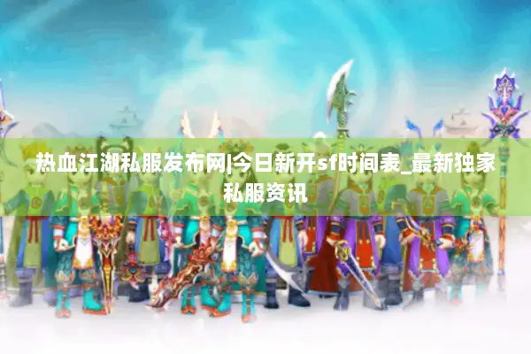 热血江湖私服发布网|今日新开sf时间表_最新独家私服资讯 热血江湖私服发布网|今日新开sf时间表_最新独家私服资讯