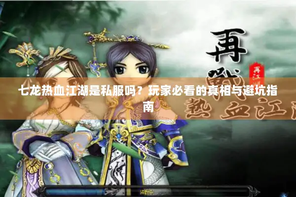 七龙热血江湖是私服吗？玩家必看的真相与避坑指南