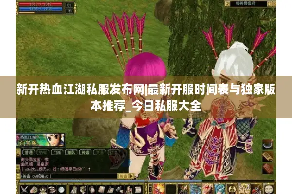 新开热血江湖私服发布网|最新开服时间表与独家版本推荐_今日私服大全 新开热血江湖私服发布网|最新开服时间表与独家版本推荐_今日私服大全