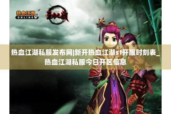 热血江湖私服发布网|新开热血江湖sf开服时刻表_热血江湖私服今日开区信息