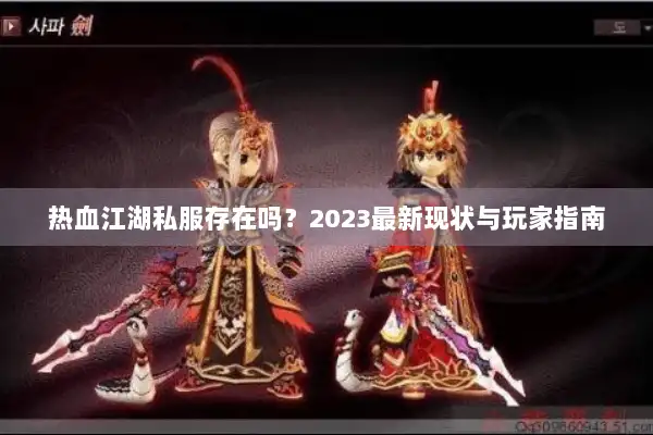 热血江湖私服存在吗?2023最新现状与玩家指南 热血江湖私服存在吗?2023最新现状与玩家指南