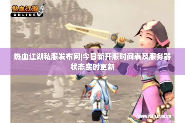 热血江湖私服发布网|今日新开服时间表及服务器状态实时更新