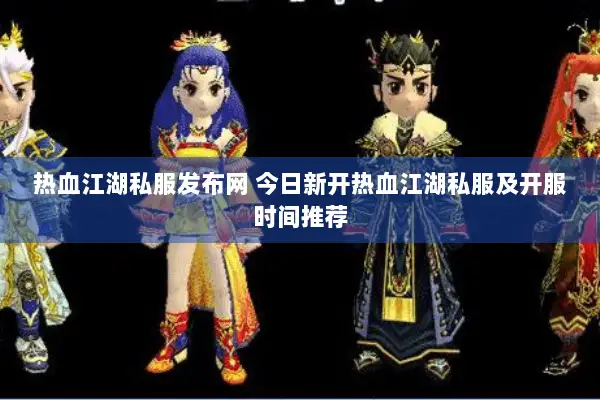 热血江湖私服发布网 今日新开热血江湖私服及开服时间推荐 热血江湖私服发布网 今日新开热血江湖私服及开服时间推荐