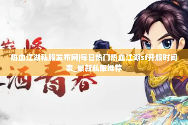 热血江湖私服发布网|每日热门热血江湖sf开服时间表_最新私服推荐 热血江湖私服发布网|每日热门热血江湖sf开服时间表_最新私服推荐