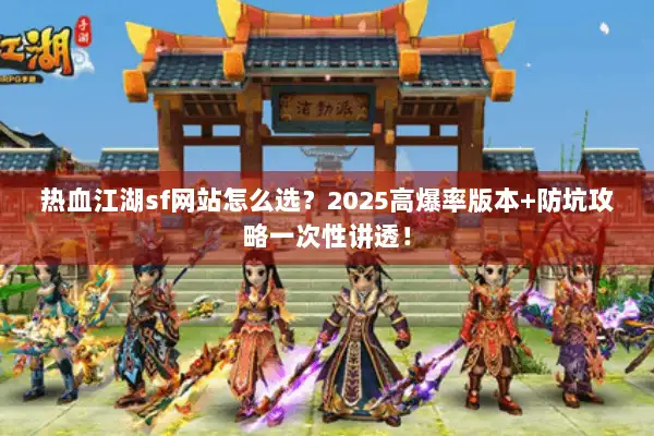 热血江湖sf网站怎么选？2025高爆率版本+防坑攻略一次性讲透！