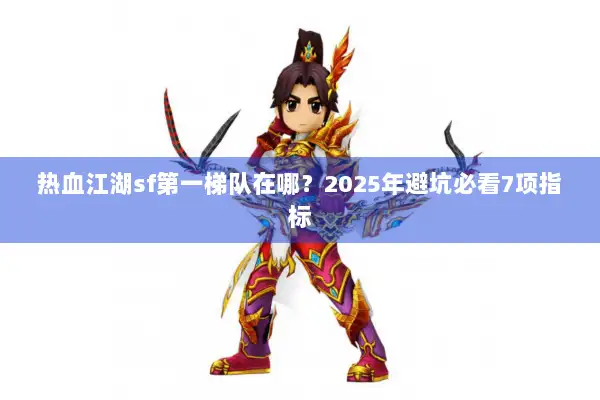 热血江湖sf第一梯队在哪？2025年避坑必看7项指标