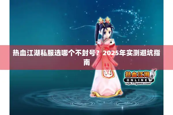 热血江湖私服选哪个不封号？2025年实测避坑指南