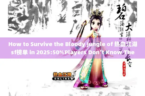 How to Survive the Bloody Jungle of 热血江湖sf榜单 in 2025:50%Players Don’t Know These Black Box Rules