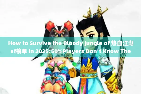 How to Survive the Bloody Jungle of 热血江湖sf榜单 in 2025:50%Players Don’t Know These Black Box Rules