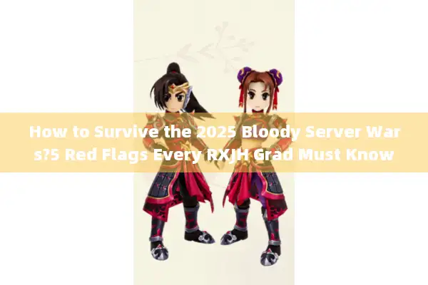 How to Survive the 2025 Bloody Server Wars?5 Red Flags Every RXJH Grad Must Know