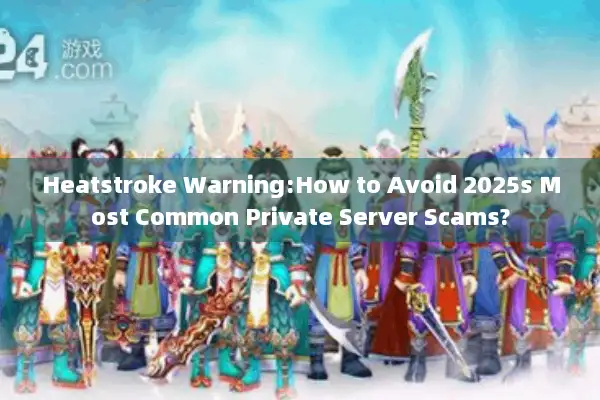 Heatstroke Warning:How to Avoid 2025s Most Common Private Server Scams? Heatstroke Warning:How to Avoid 2025s Most Common Private Server Scams?