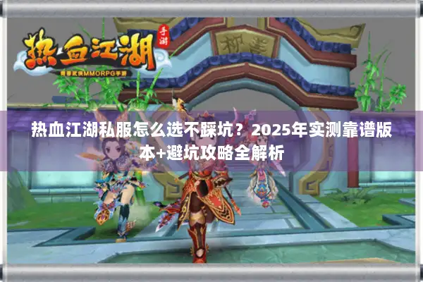 热血江湖私服怎么选不踩坑？2025年实测靠谱版本+避坑攻略全解析