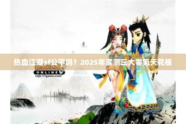 热血江湖sf公平吗？2025年实测三大零氪天花板