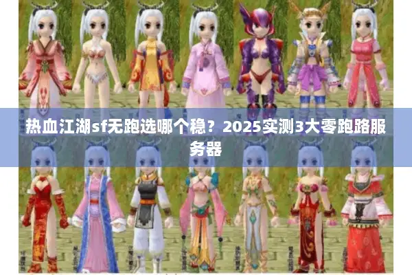热血江湖sf无跑选哪个稳？2025实测3大零跑路服务器