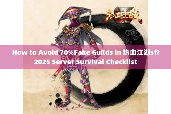 How to Avoid 70%Fake Guilds in 热血江湖sf?2025 Server Survival Checklist How to Avoid 70%Fake Guilds in 热血江湖sf?2025 Server Survival Checklist