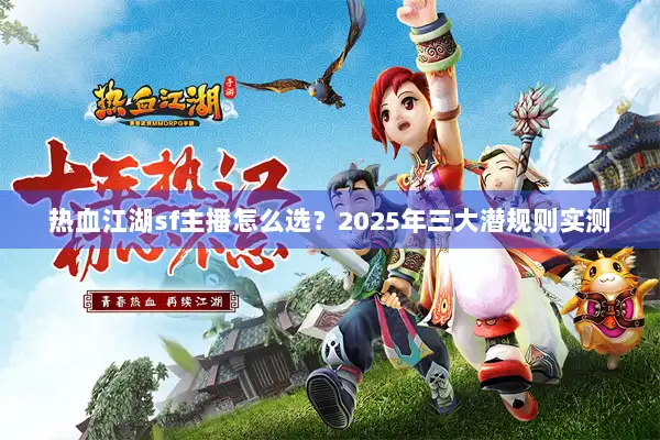 热血江湖sf主播怎么选？2025年三大潜规则实测