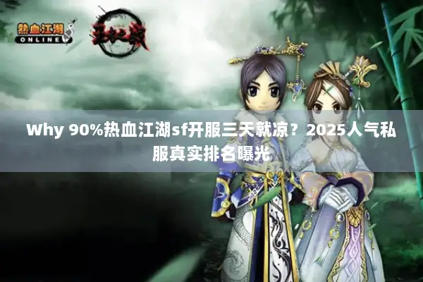 Why 90%热血江湖sf开服三天就凉？2025人气私服真实排名曝光