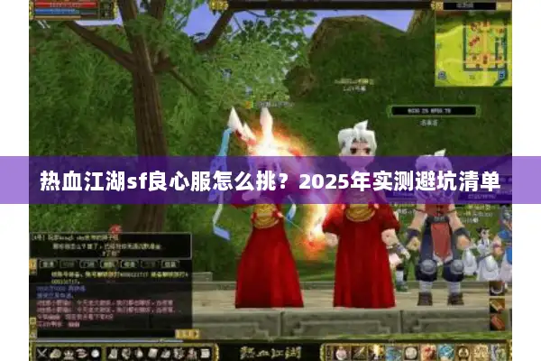 热血江湖sf良心服怎么挑？2025年实测避坑清单