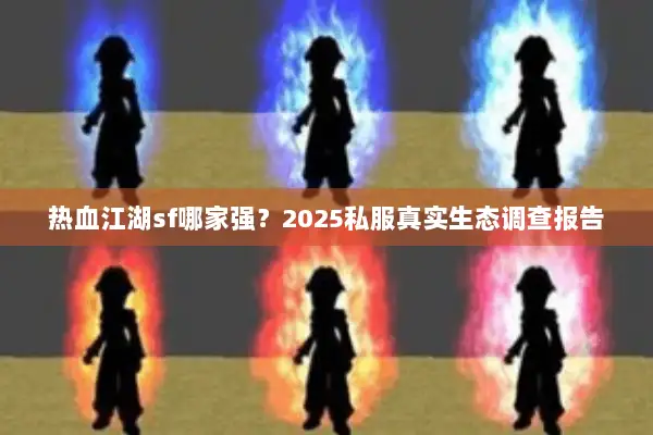 热血江湖sf哪家强？2025私服真实生态调查报告