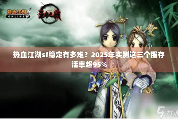 热血江湖sf稳定有多难？2025年实测这三个服存活率超95%