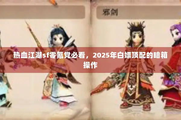 热血江湖sf零氪党必看，2025年白嫖顶配的暗箱操作