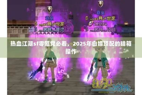 热血江湖sf零氪党必看，2025年白嫖顶配的暗箱操作