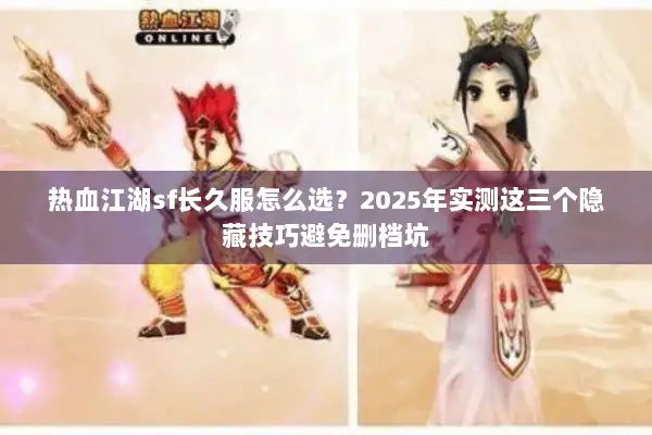 热血江湖sf长久服怎么选？2025年实测这三个隐藏技巧避免删档坑