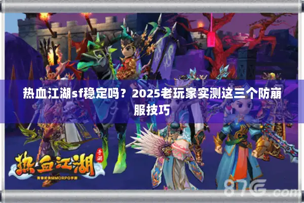 热血江湖sf稳定吗？2025老玩家实测这三个防崩服技巧