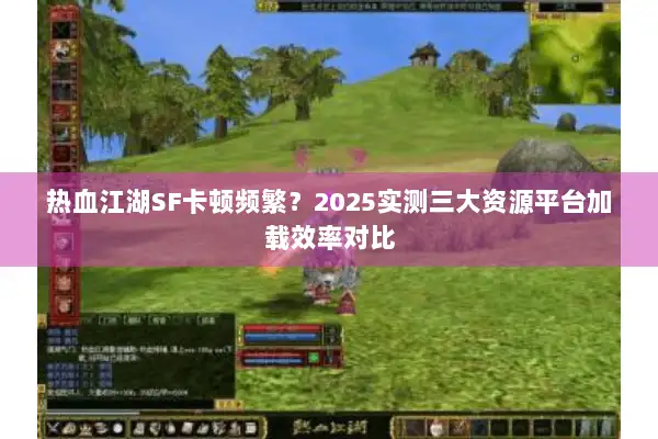 热血江湖SF卡顿频繁？2025实测三大资源平台加载效率对比