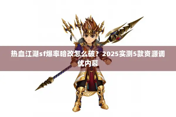 热血江湖sf爆率暗改怎么破？2025实测5款资源调优内幕
