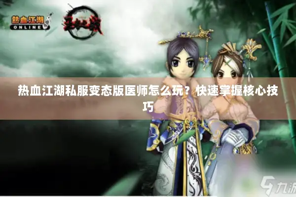 热血江湖私服变态版医师怎么玩？快速掌握核心技巧