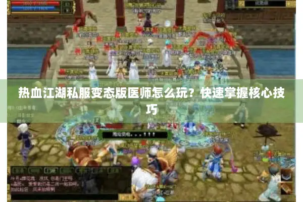 热血江湖私服变态版医师怎么玩？快速掌握核心技巧
