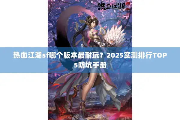 热血江湖sf哪个版本最耐玩？2025实测排行TOP5防坑手册