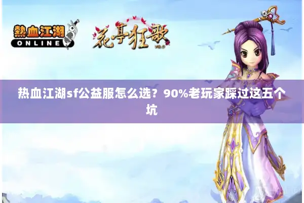 热血江湖sf公益服怎么选？90%老玩家踩过这五个坑