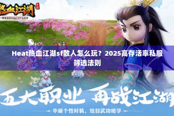 Heat热血江湖sf散人怎么玩？2025高存活率私服筛选法则