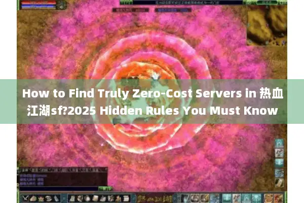 How to Find Truly Zero-Cost Servers in 热血江湖sf?2025 Hidden Rules You Must Know How to Find Truly Zero-Cost Servers in 热血江湖sf?2025 Hidden Rules You Must Know