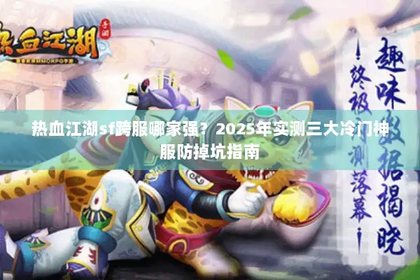 热血江湖sf跨服哪家强？2025年实测三大冷门神服防掉坑指南