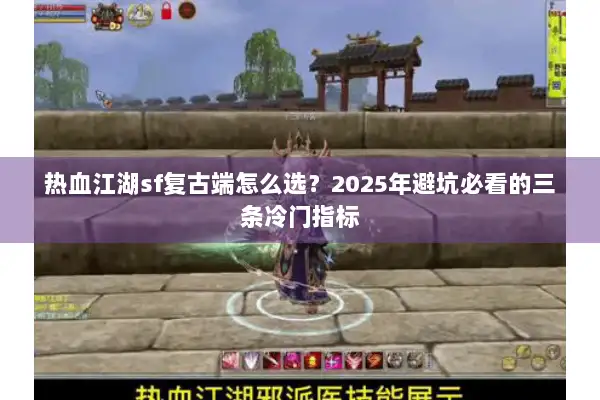 热血江湖sf复古端怎么选?2025年避坑必看的三条冷门指标 热血江湖sf复古端怎么选?2025年避坑必看的三条冷门指标