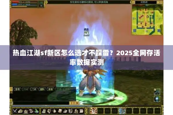 热血江湖sf新区怎么选才不踩雷？2025全网存活率数据实测