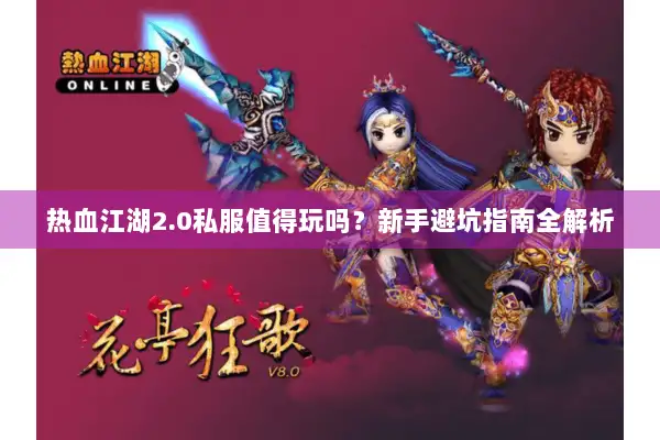 热血江湖2.0私服值得玩吗？新手避坑指南全解析