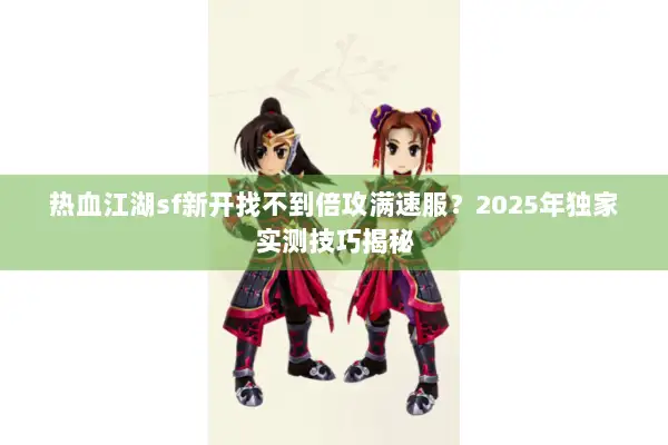 热血江湖sf新开找不到倍攻满速服？2025年独家实测技巧揭秘