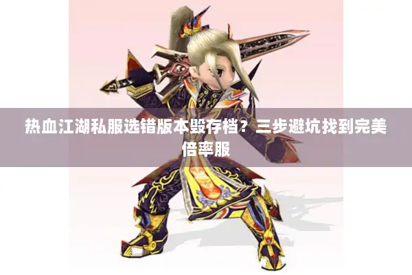 热血江湖私服选错版本毁存档？三步避坑找到完美倍率服