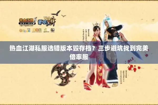 热血江湖私服选错版本毁存档？三步避坑找到完美倍率服