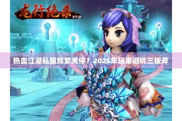 热血江湖私服频繁关停?2025年玩家避坑三板斧 热血江湖私服频繁关停?2025年玩家避坑三板斧