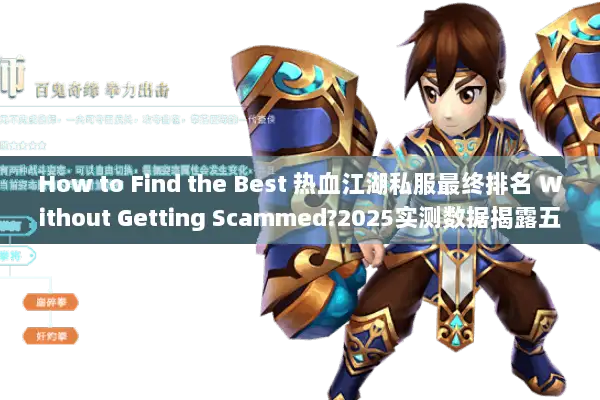 How to Find the Best 热血江湖私服最终排名 Without Getting Scammed?2025实测数据揭露五类高危套路