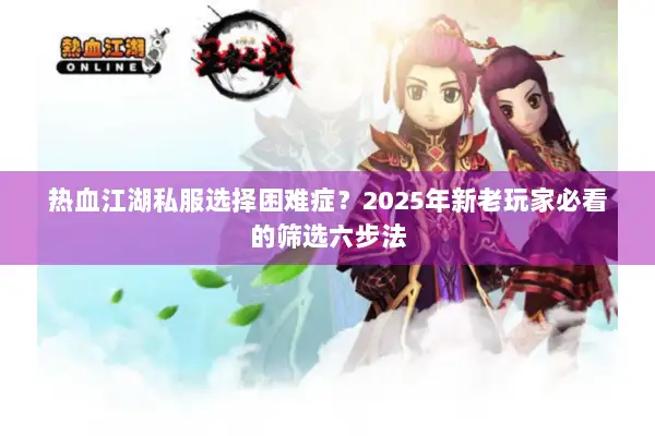 热血江湖私服选择困难症？2025年新老玩家必看的筛选六步法