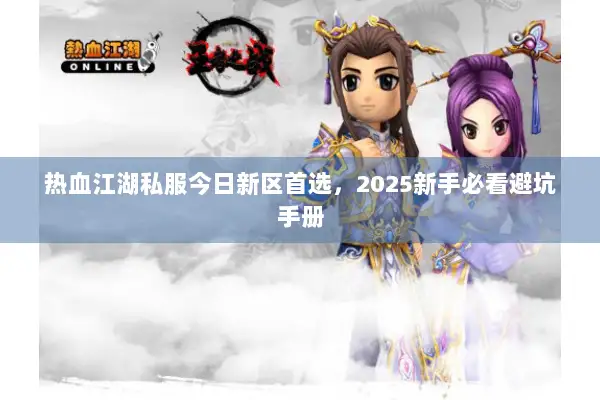 热血江湖私服今日新区首选，2025新手必看避坑手册