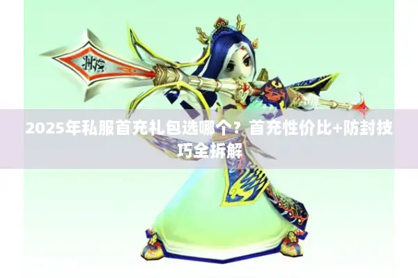 2025年私服首充礼包选哪个？首充性价比+防封技巧全拆解